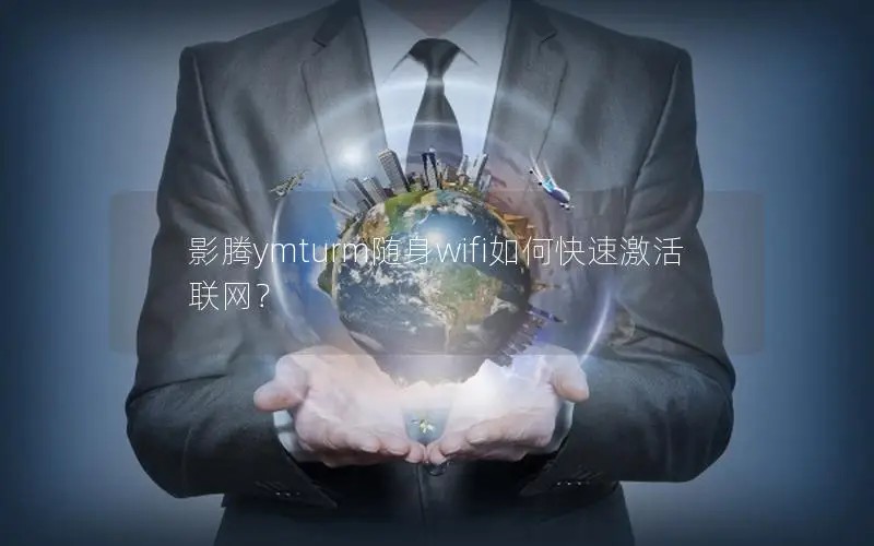 影腾ymturm随身wifi如何快速激活联网？