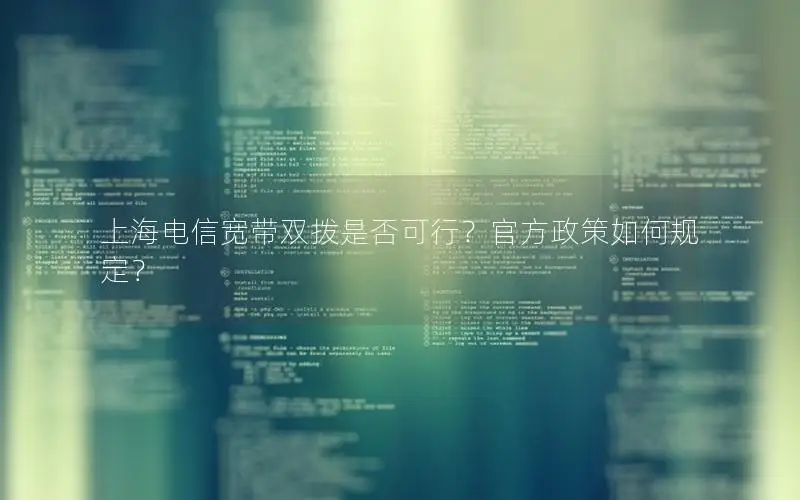 上海电信宽带双拨是否可行？官方政策如何规定？