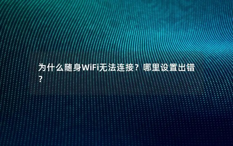 为什么随身WiFi无法连接？哪里设置出错？