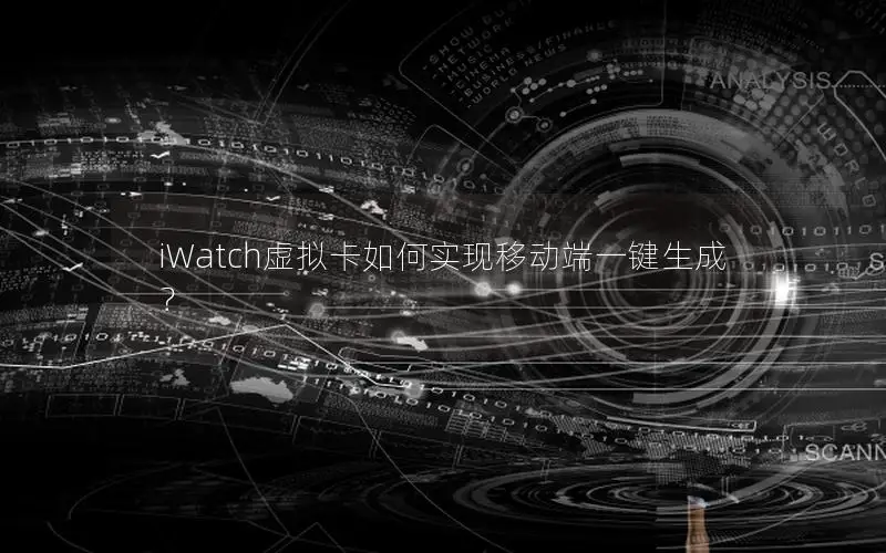 iWatch虚拟卡如何实现移动端一键生成？