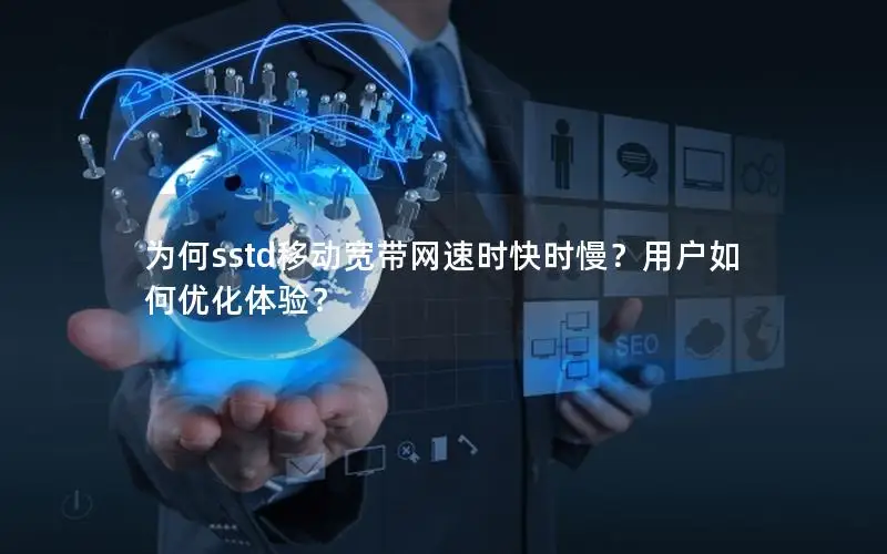 为何sstd移动宽带网速时快时慢？用户如何优化体验？
