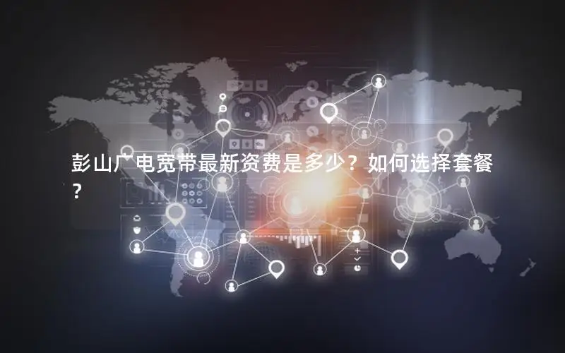 彭山广电宽带最新资费是多少？如何选择套餐？