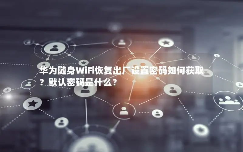 华为随身WiFi恢复出厂设置密码如何获取？默认密码是什么？
