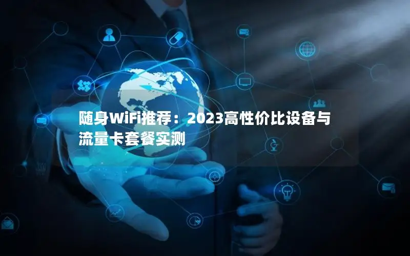 随身WiFi推荐：2023高性价比设备与流量卡套餐实测