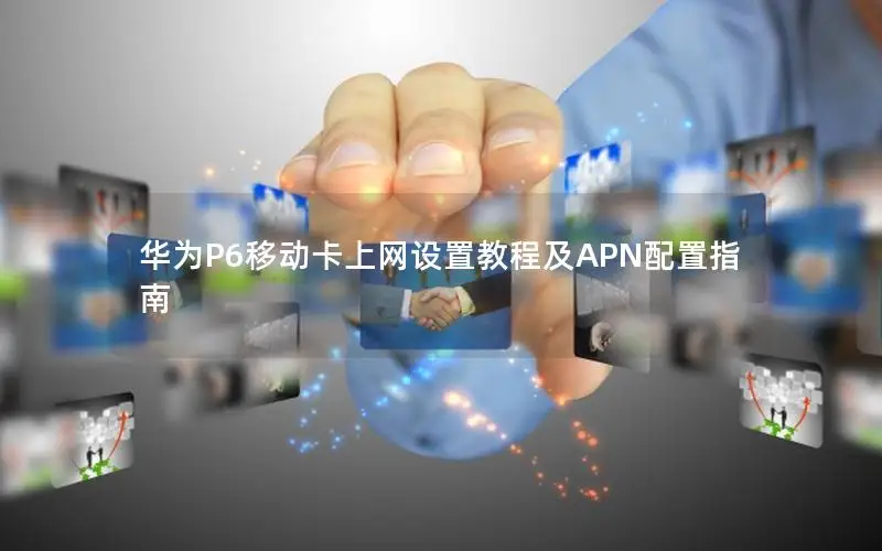华为P6移动卡上网设置教程及APN配置指南