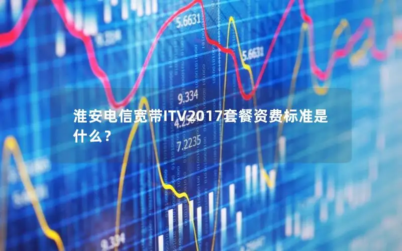 淮安电信宽带ITV2017套餐资费标准是什么？
