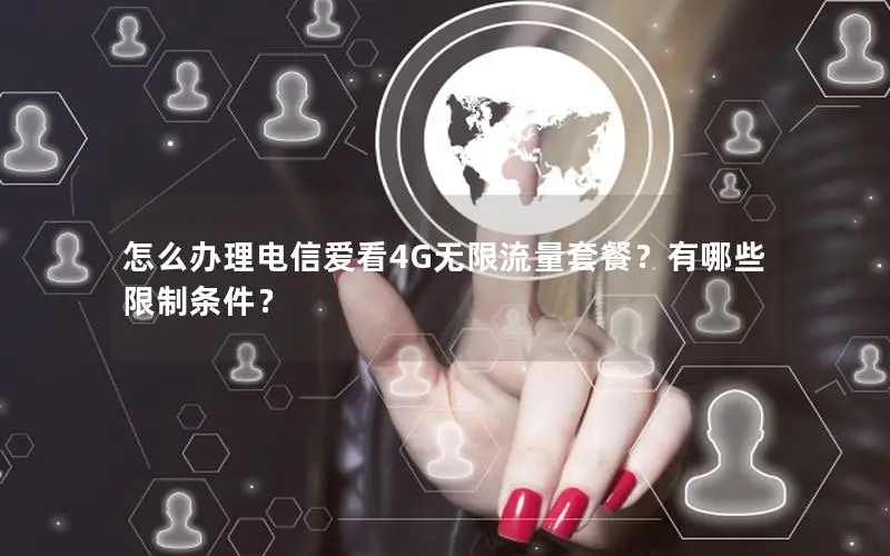 怎么办理电信爱看4G无限流量套餐？有哪些限制条件？
