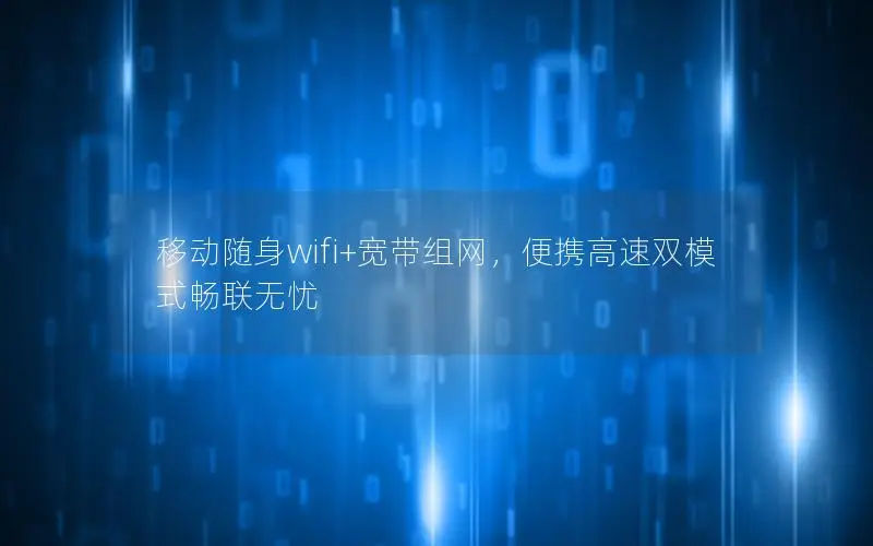 移动随身wifi+宽带组网，便携高速双模式畅联无忧