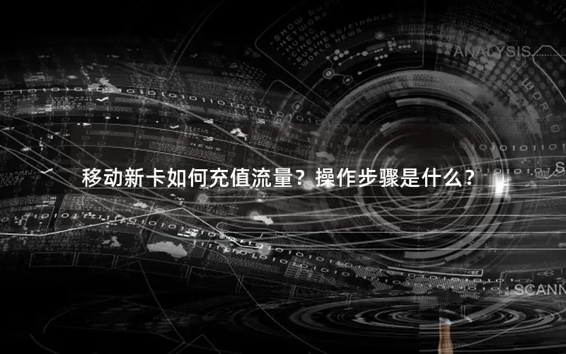 移动新卡如何充值流量？操作步骤是什么？
