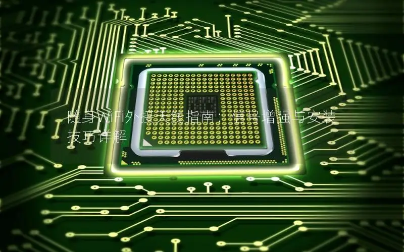 随身WiFi外接天线指南：信号增强与安装技巧详解