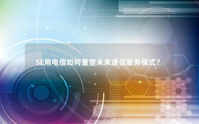 SE用电信如何重塑未来通信服务模式？