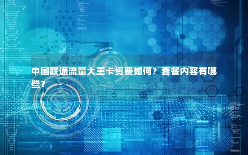 中国联通流量大王卡资费如何？套餐内容有哪些？