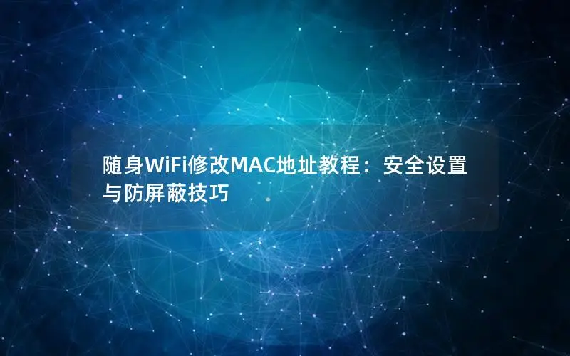 随身WiFi修改MAC地址教程：安全设置与防屏蔽技巧
