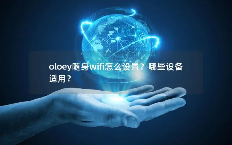 oloey随身wifi怎么设置？哪些设备适用？