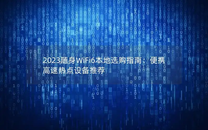 2023随身WiFi6本地选购指南：便携高速热点设备推荐