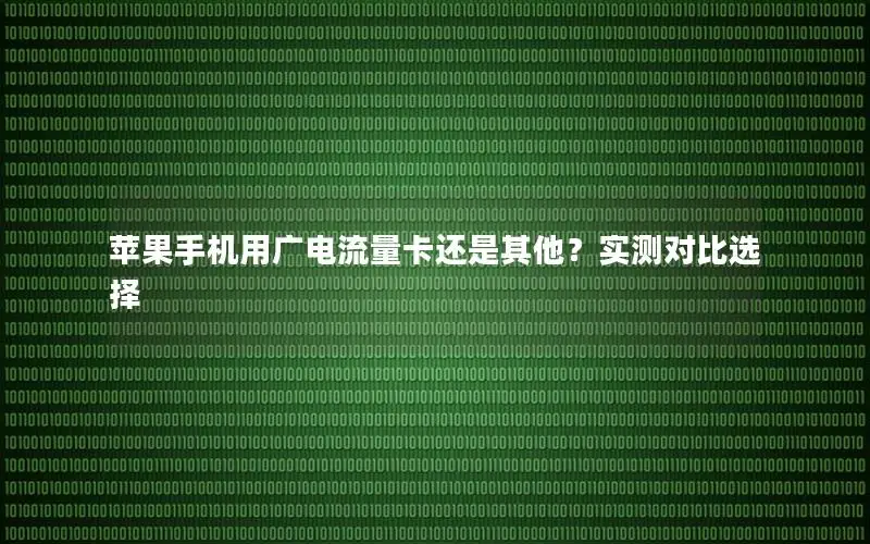 苹果手机用广电流量卡还是其他？实测对比选择