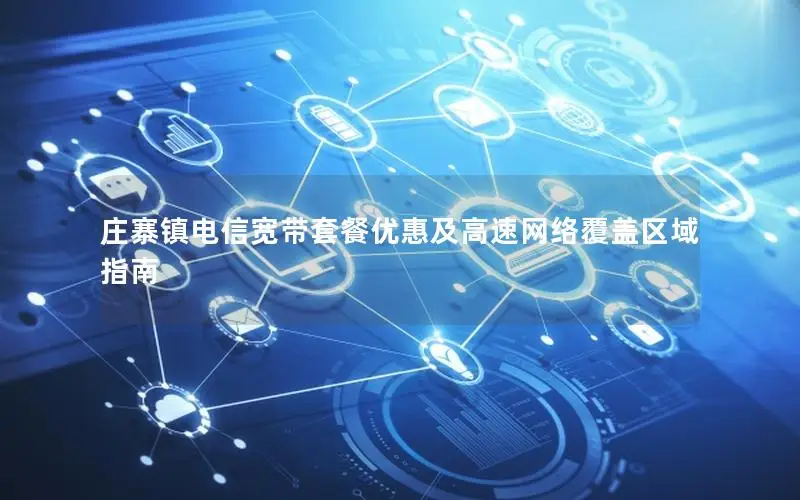 庄寨镇电信宽带套餐优惠及高速网络覆盖区域指南