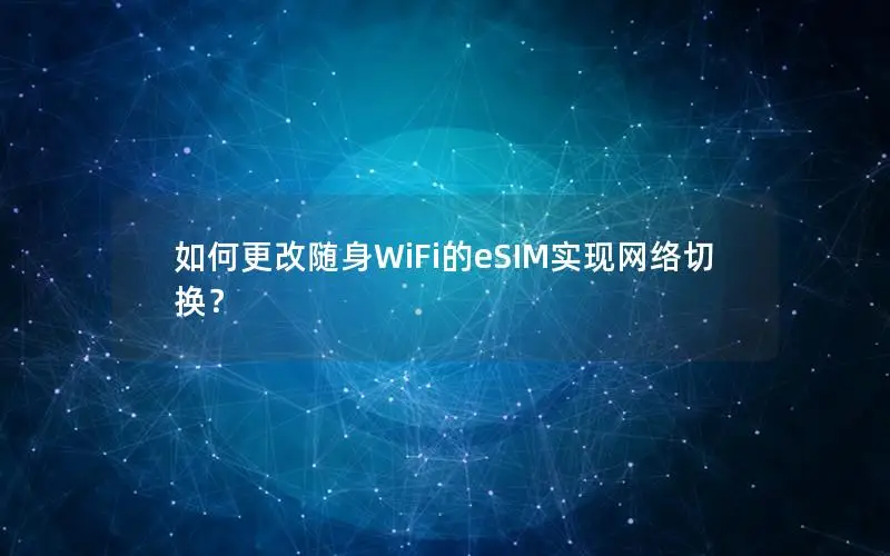 如何更改随身WiFi的eSIM实现网络切换？