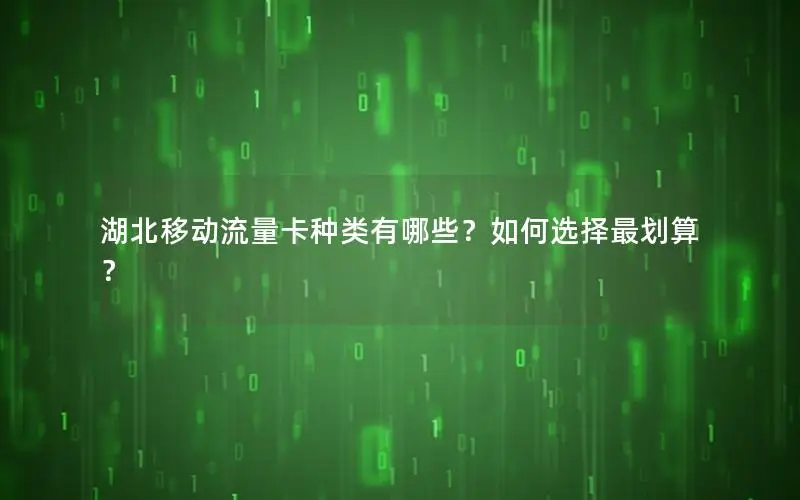 湖北移动流量卡种类有哪些？如何选择最划算？