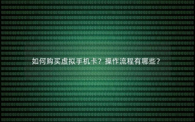 如何购买虚拟手机卡？操作流程有哪些？