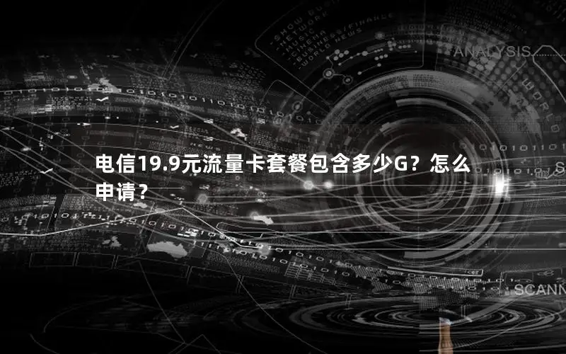 电信19.9元流量卡套餐包含多少G？怎么申请？