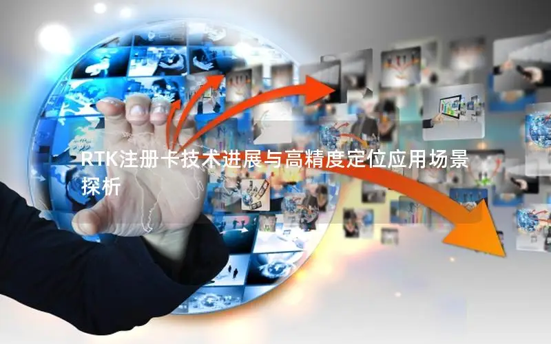 RTK注册卡技术进展与高精度定位应用场景探析