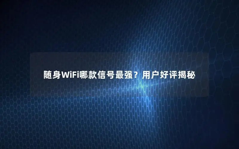 随身WiFi哪款信号最强？用户好评揭秘