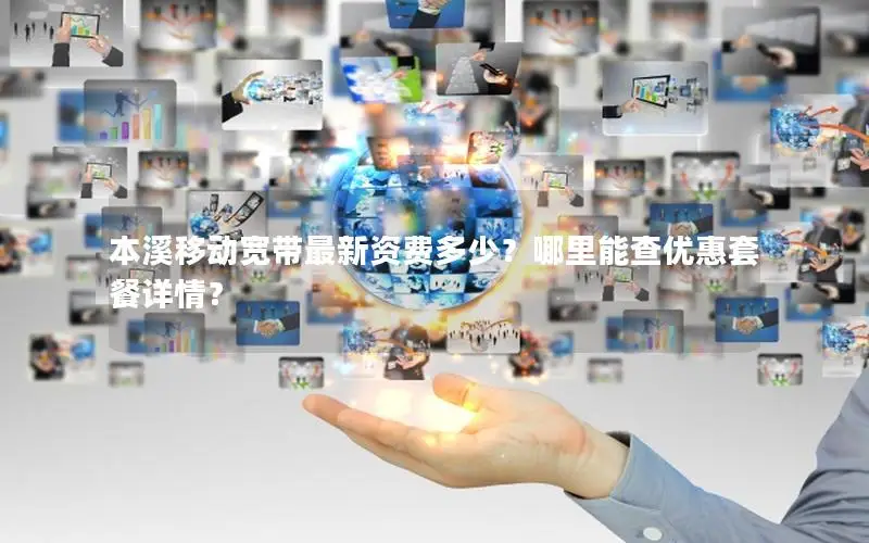 本溪移动宽带最新资费多少？哪里能查优惠套餐详情？