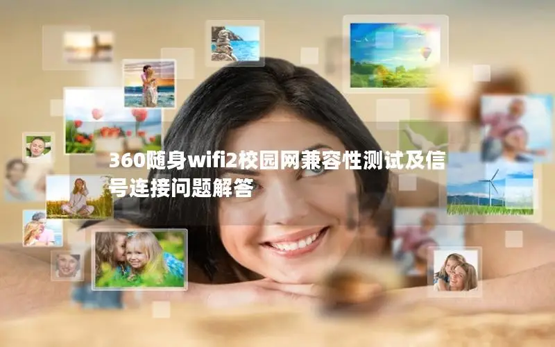 360随身wifi2校园网兼容性测试及信号连接问题解答