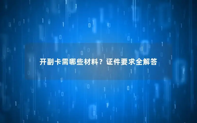 开副卡需哪些材料？证件要求全解答