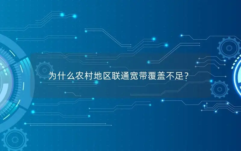 为什么农村地区联通宽带覆盖不足？