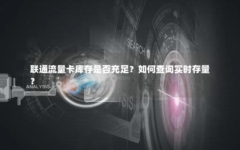 联通流量卡库存是否充足？如何查询实时存量？