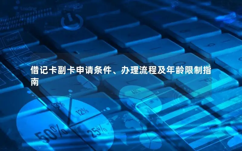 借记卡副卡申请条件、办理流程及年龄限制指南