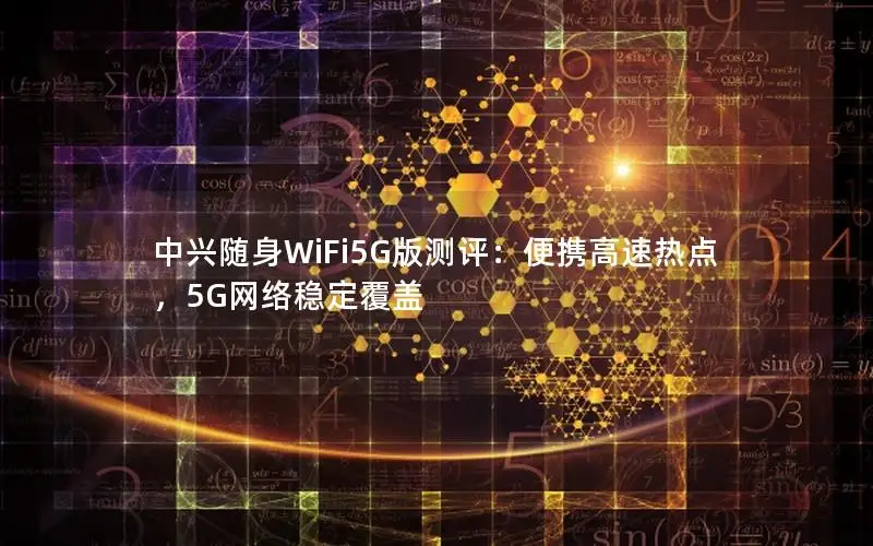 中兴随身WiFi5G版测评：便携高速热点，5G网络稳定覆盖