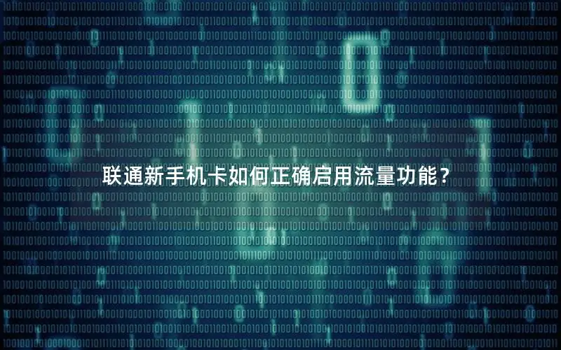 联通新手机卡如何正确启用流量功能？