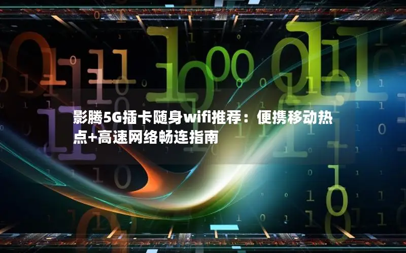 影腾5G插卡随身wifi推荐：便携移动热点+高速网络畅连指南