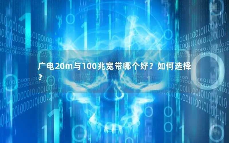 广电20m与100兆宽带哪个好？如何选择？