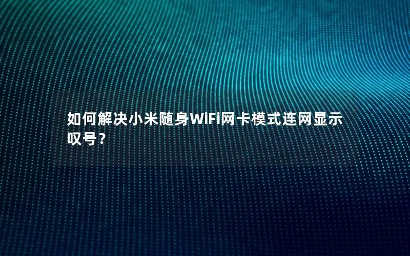 如何解决小米随身WiFi网卡模式连网显示叹号？