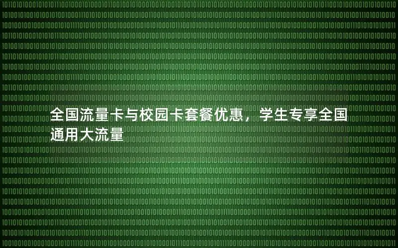 全国流量卡与校园卡套餐优惠，学生专享全国通用大流量