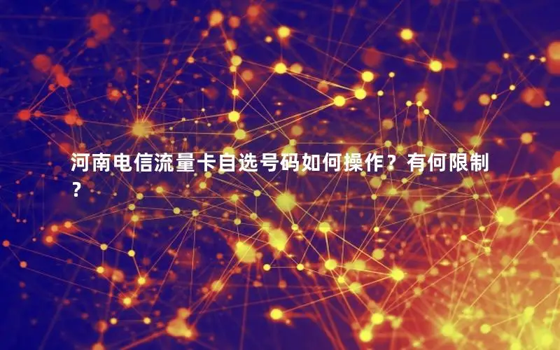 河南电信流量卡自选号码如何操作？有何限制？