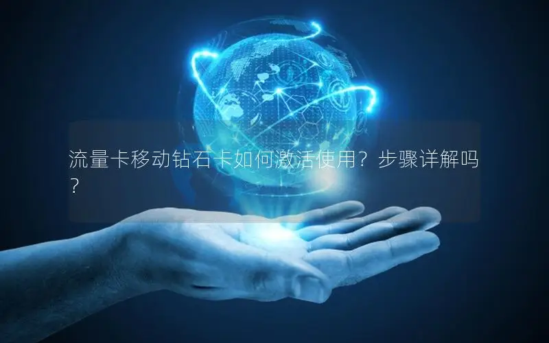 流量卡移动钻石卡如何激活使用？步骤详解吗？