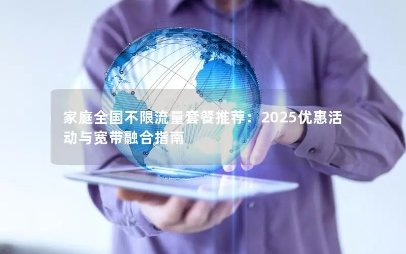 家庭全国不限流量套餐推荐：2025优惠活动与宽带融合指南