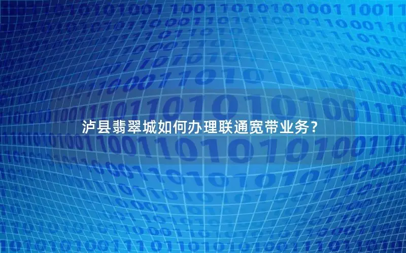 泸县翡翠城如何办理联通宽带业务？