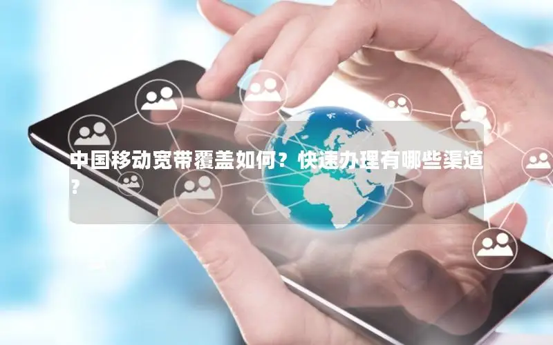 中国移动宽带覆盖如何？快速办理有哪些渠道？