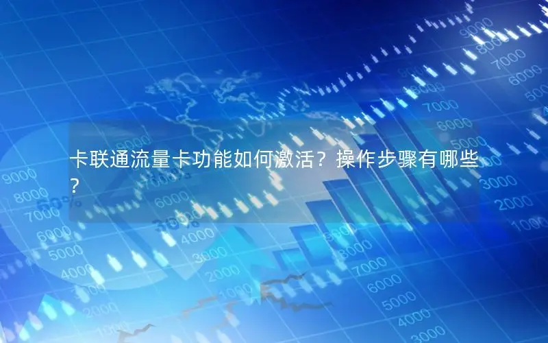 卡联通流量卡功能如何激活？操作步骤有哪些？