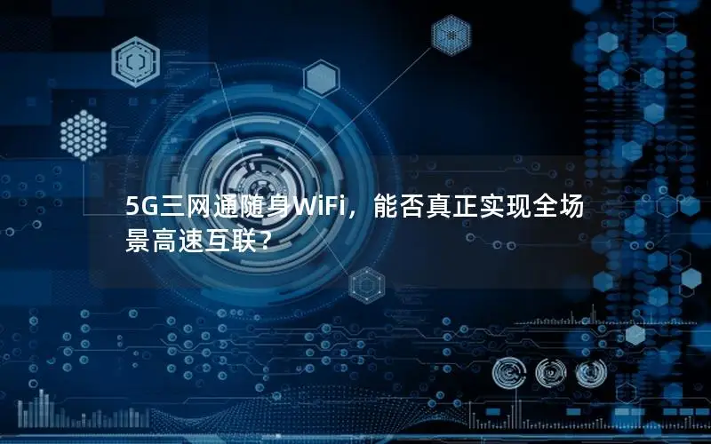 5G三网通随身WiFi，能否真正实现全场景高速互联？