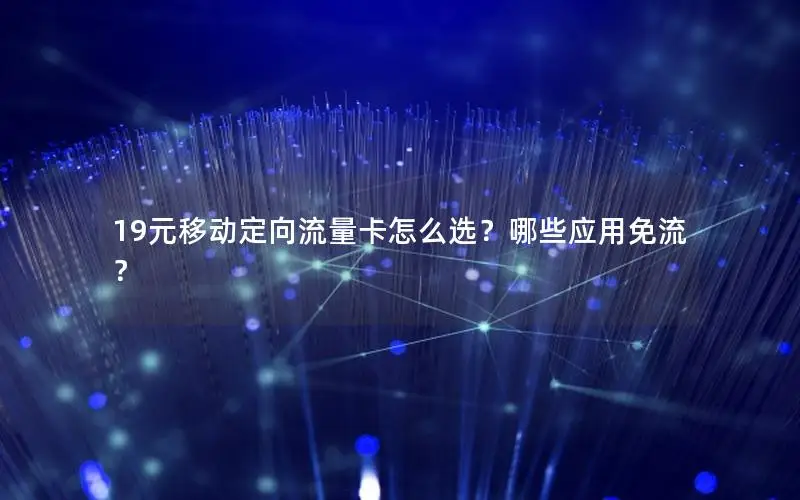 19元移动定向流量卡怎么选？哪些应用免流？