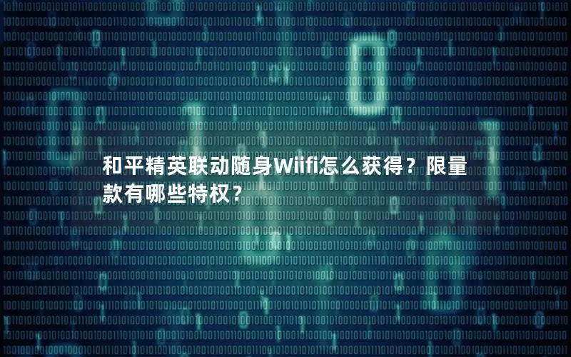 和平精英联动随身Wiifi怎么获得？限量款有哪些特权？