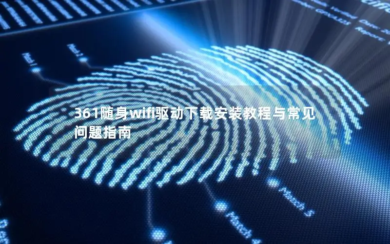 361随身wifi驱动下载安装教程与常见问题指南