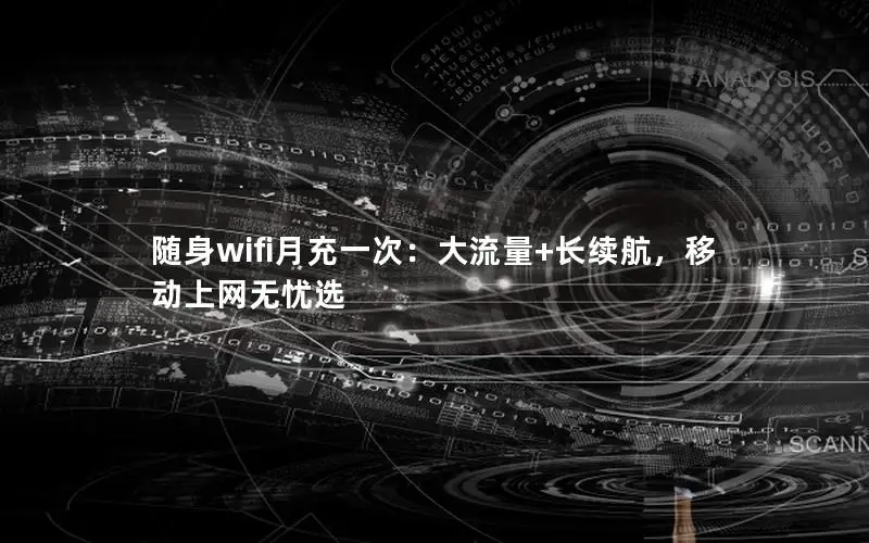 随身wifi月充一次：大流量+长续航，移动上网无忧选